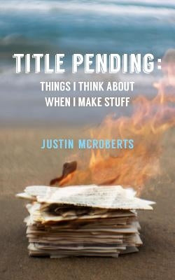 Title Pending: Things I Think about When I Make Stuff by McRoberts, Justin