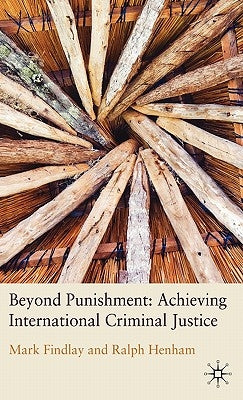 Beyond Punishment: Achieving International Criminal Justice by Findlay, M.