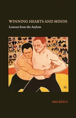 Winning Hearts and Minds: Lessons from the Asylum by Bösch, Max