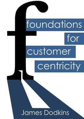 Foundations for Customer Centricity by Dodkins, James