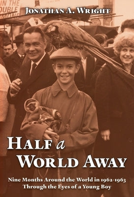 Half A World Away: Nine Months Around the World in 1962-1963 Through the Eyes of a Young Boy by Wright, Jonathan A.