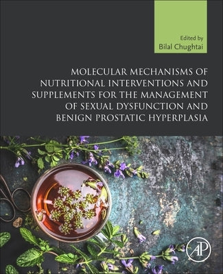 Molecular Mechanisms of Nutritional Interventions and Supplements for the Management of Sexual Dysfunction and Benign Prostatic Hyperplasia by Chughtai, Bilal