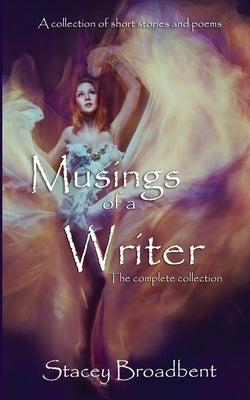Musings of a Writer: the complete collection by Broadbent, Stacey