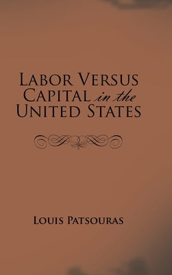 Labor Versus Capital in the United States by Patsouras, Louis