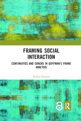 Framing Social Interaction: Continuities and Cracks in Goffman's Frame Analysis by Persson, Anders