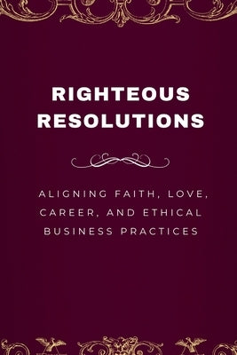 Righteous Resolutions, Aligning Faith, Love, Career, and Ethical Business Practices by Joseph, Emmanuel