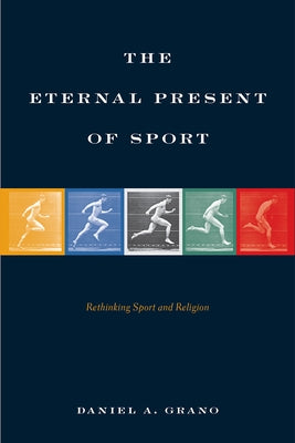 The Eternal Present of Sport: Rethinking Sport and Religion by Grano, Daniel A.