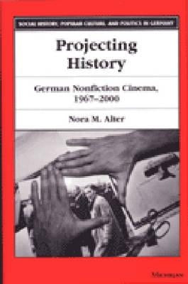 Projecting History: German Nonfiction Cinema, 1967-2000 by Alter, Nora M.