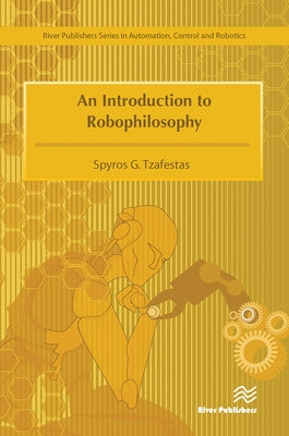 An Introduction to Robophilosophy Cognition, Intelligence, Autonomy, Consciousness, Conscience, and Ethics by Tzafestas, Spyros G.