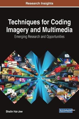 Techniques for Coding Imagery and Multimedia: Emerging Research and Opportunities by Hai-Jew, Shalin