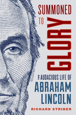 Summoned to Glory: The Audacious Life of Abraham Lincoln by Striner, Richard