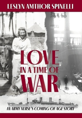 Love in a Time of War: An Army Nurse's Coming of Age Story by Spinelli, Leslyn Amthor