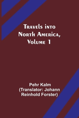 Travels into North America, Volume 1 by Kalm, Pehr