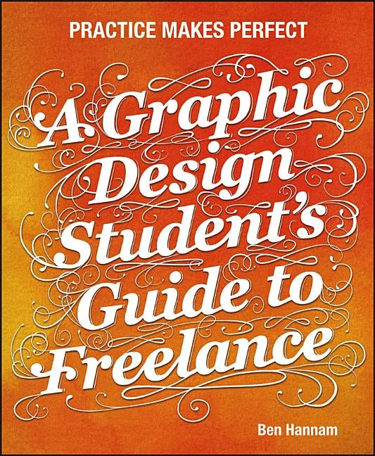 A Graphic Design Student's Guide to Freelance: Practice Makes Perfect by Hannam, Ben