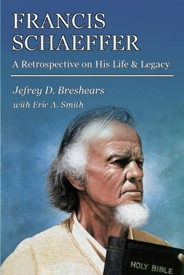 Francis Schaeffer: A Retrospective on His Life and Legacy by Smith, Eric A.