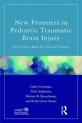 New Frontiers in Pediatric Traumatic Brain Injury: An Evidence Base for Clinical Practice by Catroppa, Cathy