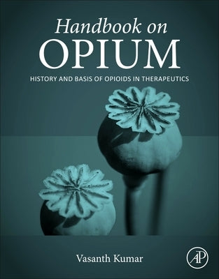 Handbook on Opium: History and Basis of Opioids in Therapeutics by Kumar, Vasanth