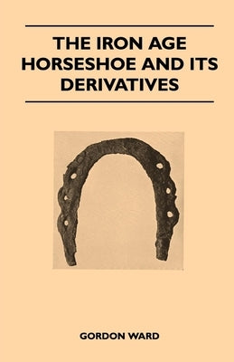 The Iron Age Horseshoe and its Derivatives by Ward, Gordon