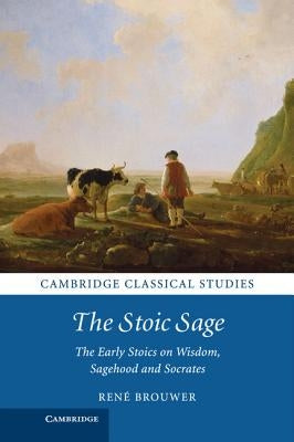 The Stoic Sage: The Early Stoics on Wisdom, Sagehood and Socrates by Brouwer, René