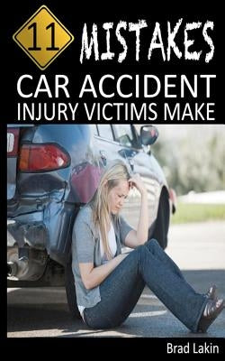 11 Mistakes Car Accident Injury Victims Make by Lakin, Brad