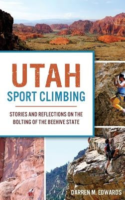 Utah Sport Climbing: Stories and Reflections on the Bolting of the Beehive State by Edwards, Darren M.