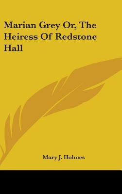 Marian Grey Or, The Heiress Of Redstone Hall by Holmes, Mary J.