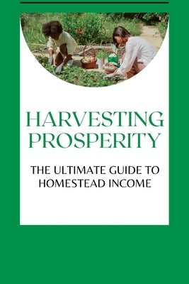 Harvesting Prosperity: The Ultimate Guide to Homestead Income by Lynne, Nicki