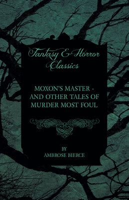 Moxon's Master - And Other Tales of Murder Most Foul by Bierce, Ambrose