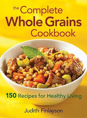 The Complete Whole Grains Cookbook: 150 Recipes for Healthy Living by Finlayson, Judith