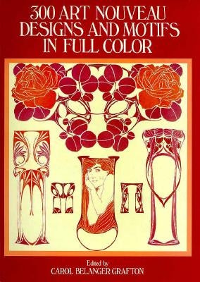 300 Art Nouveau Designs and Motifs in Full Color by Grafton, Carol Belanger