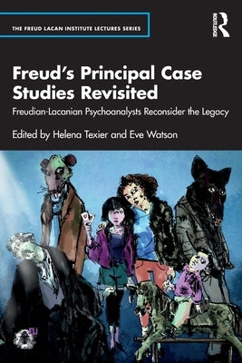 Freud's Principal Case Studies Revisited: Freudian-Lacanian Psychoanalysts Reconsider the Legacy by Texier, Helena