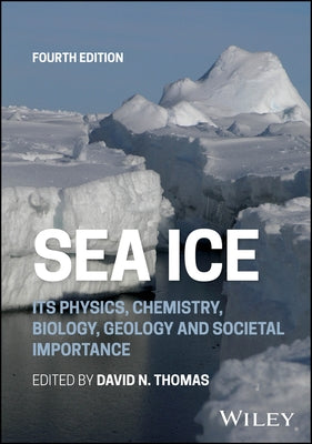Sea Ice: Its Physics, Chemistry, Biology, Geology and Societal Importance by Thomas, David N.