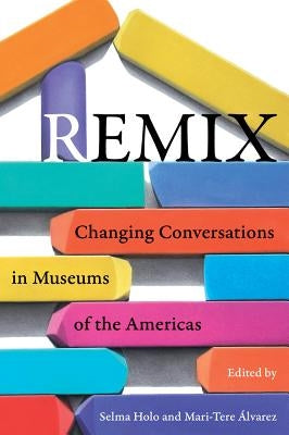 Remix: Changing Conversations in Museums of the Americas by Holo, Selma