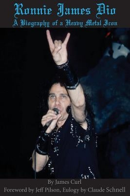 Ronnie James Dio: A biography of a heavy metal Icon by Curl, James