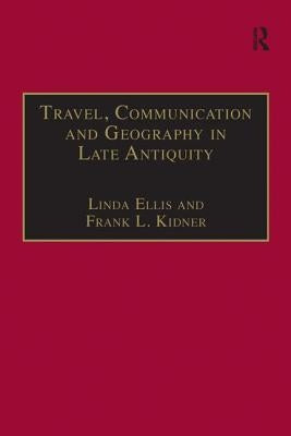Travel, Communication and Geography in Late Antiquity: Sacred and Profane by Ellis, Linda