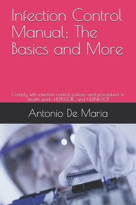 Infection Control Manual; The Basics and More: Comply with infection control policies and procedures in health work; HLTIN301C and HLTINF001 by de Maria, Antonio