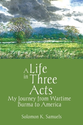 A Life in Three Acts: My Journey from Wartime Burma to America by Samuels, Solomon K.