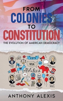 From Colonies to Constitution: The Evolution of American Democracy by Alexis, Anthony