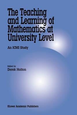 The Teaching and Learning of Mathematics at University Level: An ICMI Study by Holton, Derek