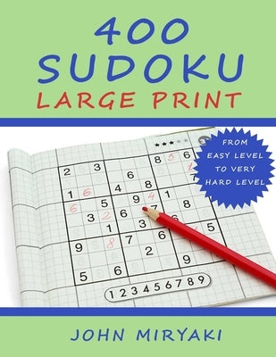 400 Sudoku - Large Print: Easy, Medium, Hard and Very Hard Level. With Solutions. by Miryaki, John