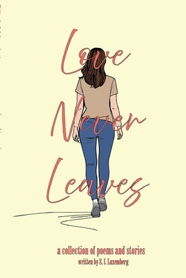 Love Never Leaves: A collection of poems and stories by Luxemberg, S. I.