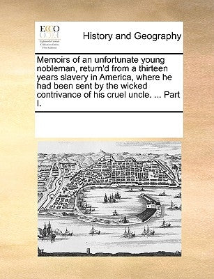 Memoirs of an Unfortunate Young Nobleman, Return'd from a Thirteen Years Slavery in America, Where He Had Been Sent by the Wicked Contrivance of His C by Multiple Contributors