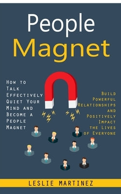 People Magnet: How to Talk Effectively Quiet Your Mind and Become a People Magnet (Build Powerful Relationships and Positively Impact by Martinez, Leslie