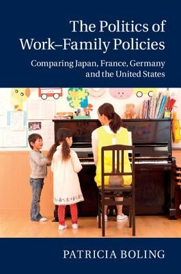 The Politics of Work-Family Policies: Comparing Japan, France, Germany and the United States by Boling, Patricia