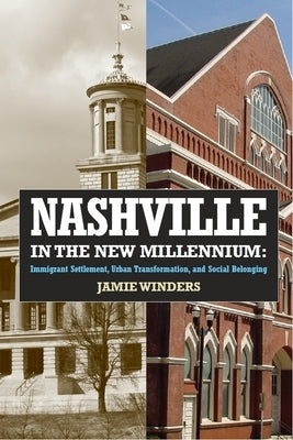 Nashville in the New Millennium: Immigrant Settlement, Urban Transformation, and Social Belonging by Winders, Jamie