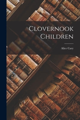 Clovernook Children by Cary, Alice