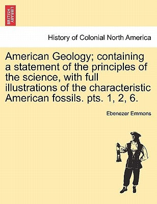 American Geology; containing a statement of the principles of the science, with full illustrations of the characteristic American fossils. pts. 1, 2, by Emmons, Ebenezer