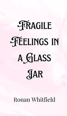 Fragile Feelings in a Glass Jar by Whitfield, Ronan