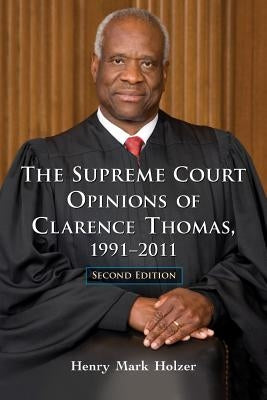The Supreme Court Opinions of Clarence Thomas, 1991-2011, 2d ed. by Holzer, Henry Mark