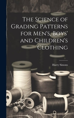 The Science of Grading Patterns for Men's, Boys' and Children's Clothing by Simons, Harry
